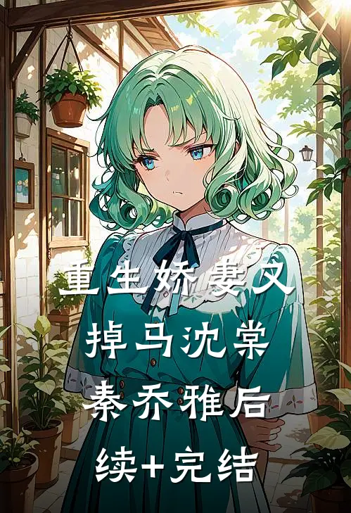 重生娇妻又掉马沈棠秦乔雅后续+完结
