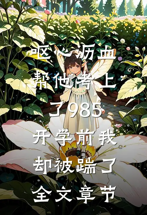 呕心沥血帮他考上了985，开学前我却被踹了全文章节