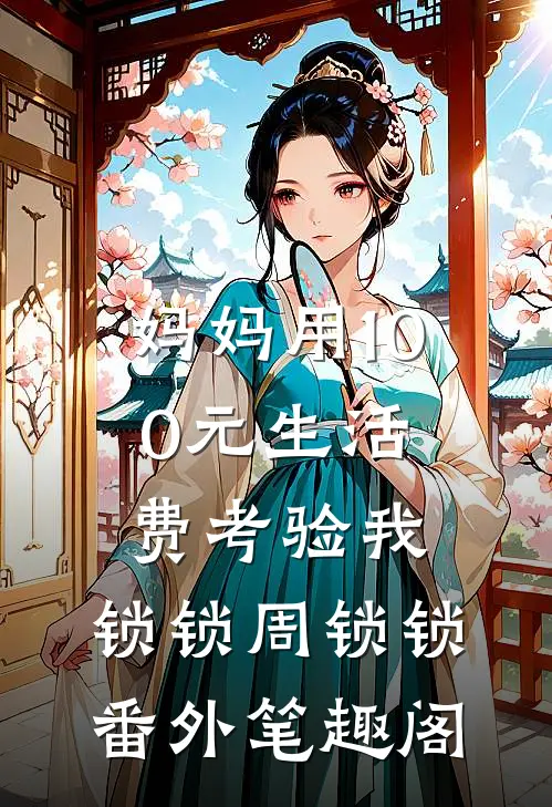 妈妈用100元生活费考验我：锁锁周锁锁番外笔趣阁
