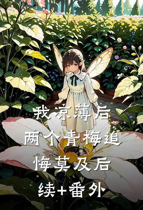我凉薄后，两个青梅追悔莫及后续+番外