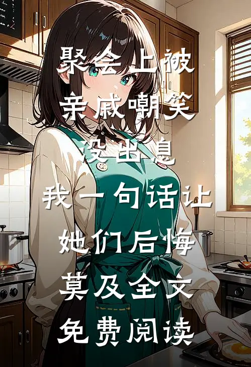 聚会上被亲戚嘲笑没出息，我一句话让她们后悔莫及全文免费阅读