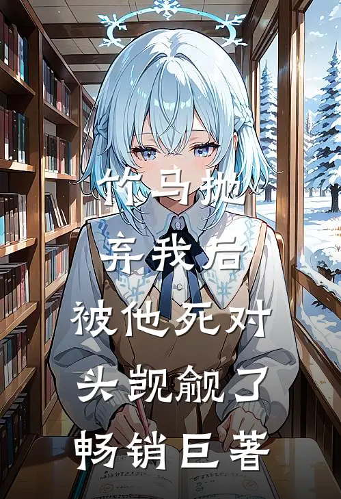 竹马抛弃我后，被他死对头觊觎了畅销巨著