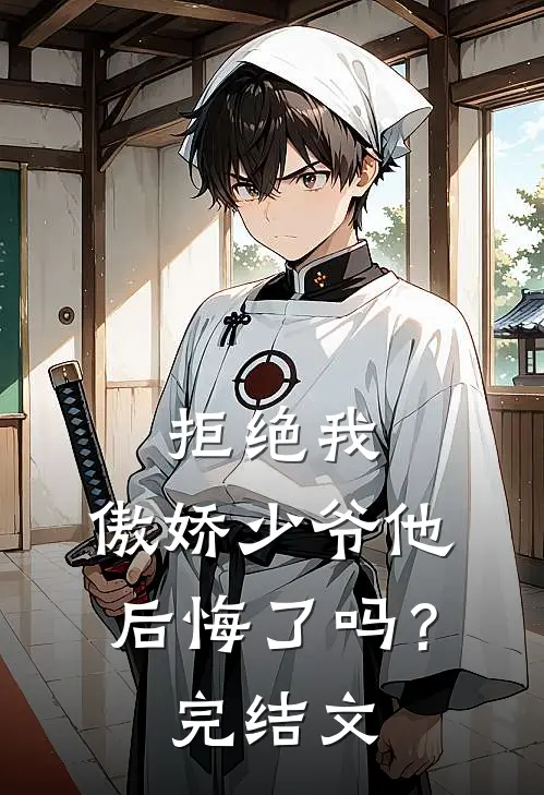 拒绝我，傲娇少爷他后悔了吗？完结文