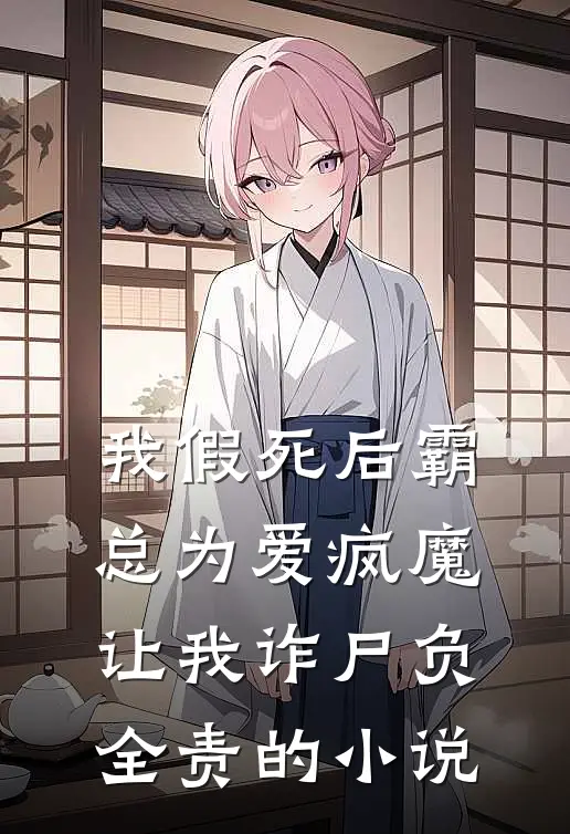 我假死后霸总为爱疯魔，让我诈尸负全责的小说
