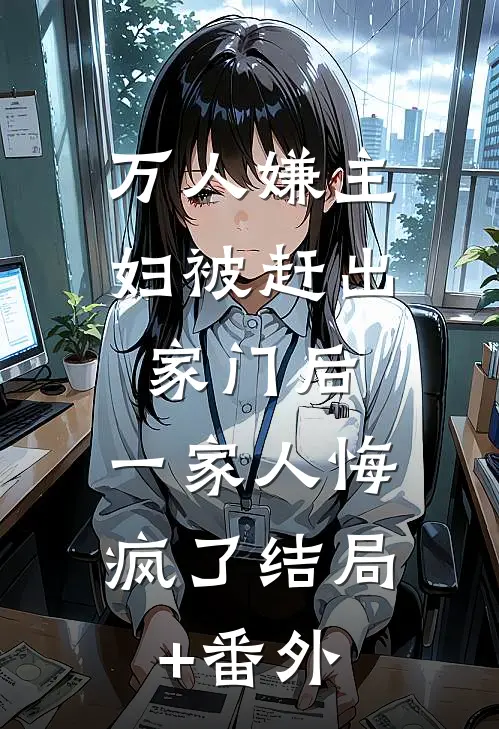 万人嫌主妇被赶出家门后，一家人悔疯了结局+番外