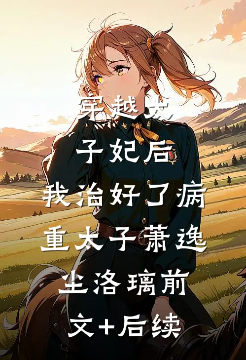 穿越太子妃后，我治好了病重太子萧逸尘洛璃前文+后续