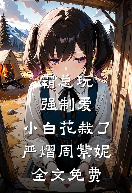 霸总玩强制爱，小白花栽了严熠周紫妮全文免费