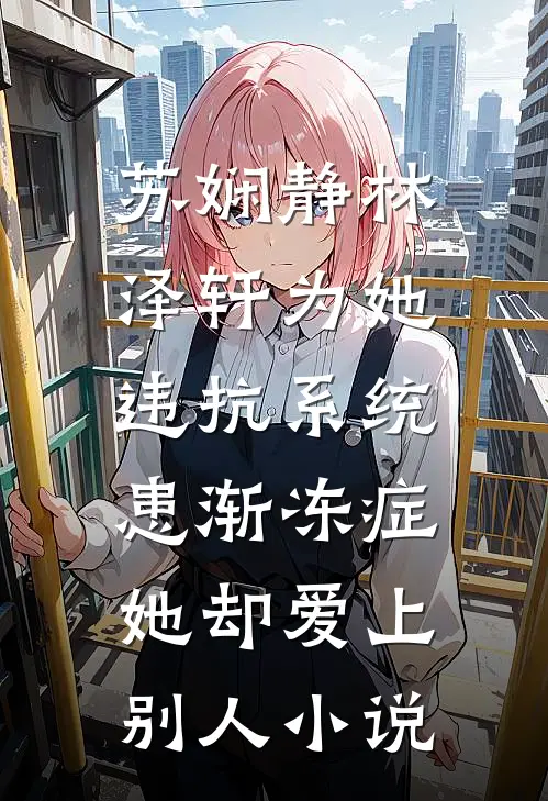 苏娴静林泽轩为她违抗系统患渐冻症，她却爱上别人小说