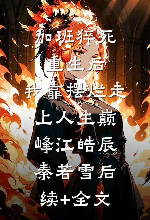 加班猝死重生后，我靠摆烂走上人生巅峰江皓辰秦若雪后续+全文