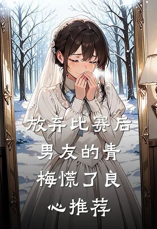 放弃比赛后，男友的青梅慌了良心推荐