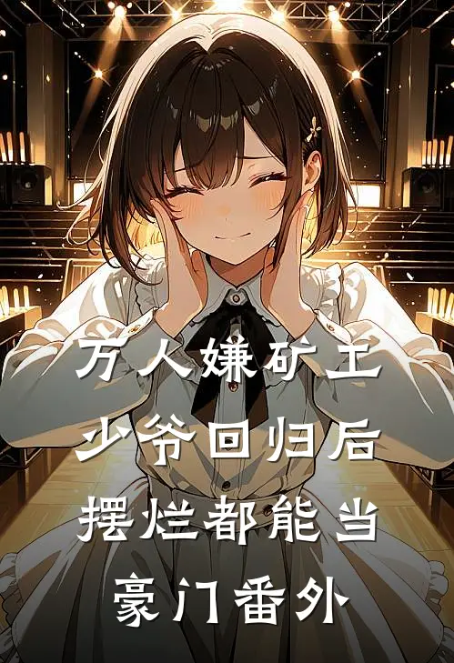 万人嫌矿工少爷回归后，摆烂都能当豪门番外