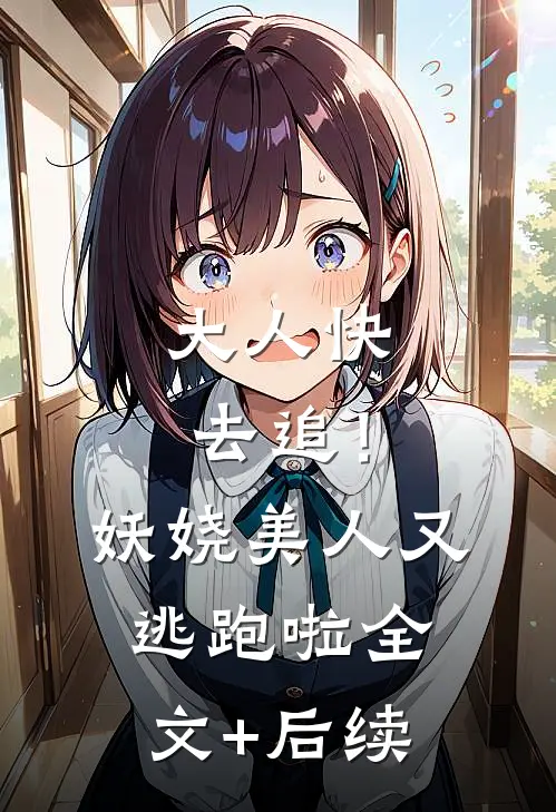 大人快去追！妖娆美人又逃跑啦全文+后续