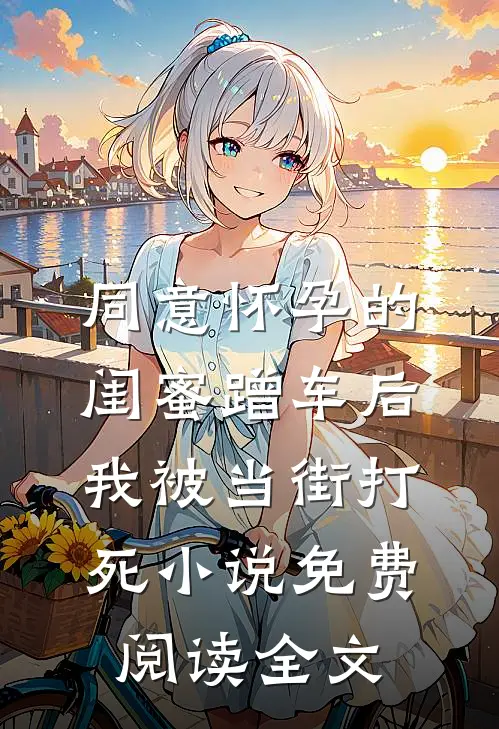 同意怀孕的闺蜜蹭车后，我被当街打死小说免费阅读全文