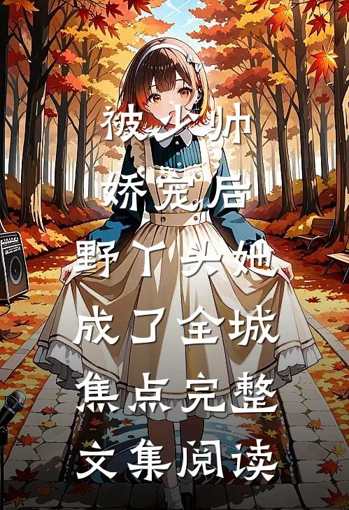 被少帅娇宠后，野丫头她成了全城焦点完整文集阅读