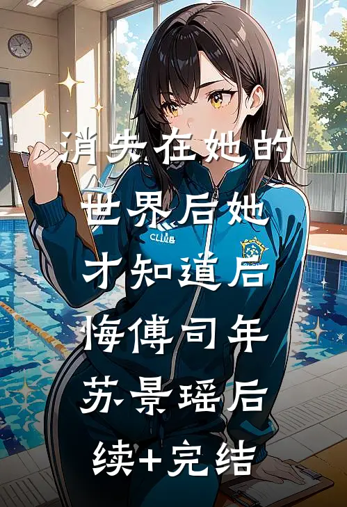 消失在她的世界后她才知道后悔傅司年苏景瑶后续+完结