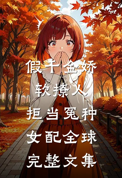 假千金娇软撩人，拒当冤种女配全球完整文集