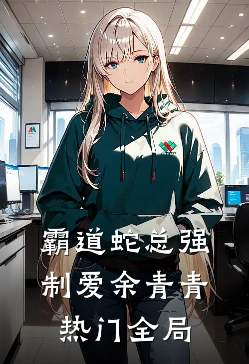 霸道蛇总强制爱余青青热门全局