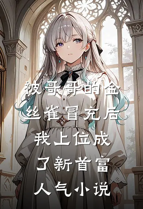 被哥哥的金丝雀冒充后，我上位成了新首富人气小说