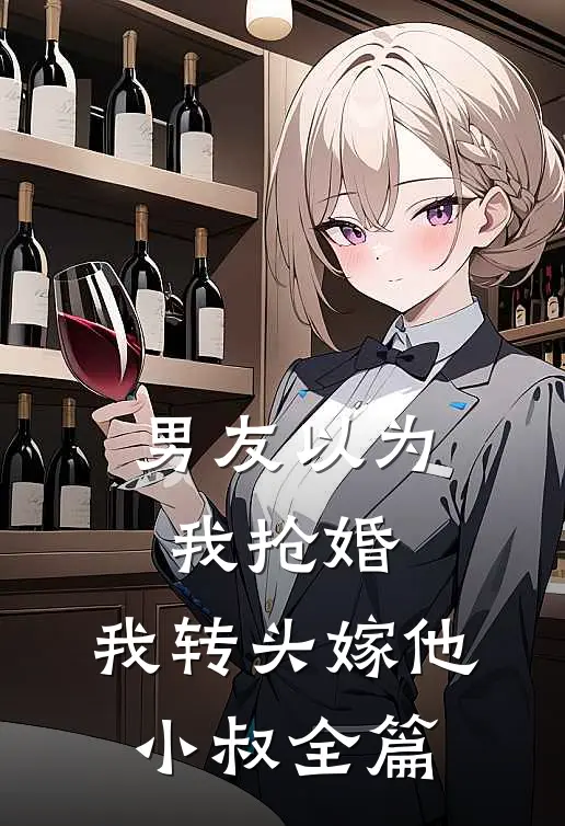 男友以为我抢婚，我转头嫁他小叔全篇
