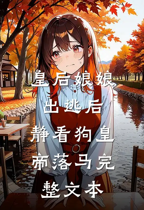 皇后娘娘出逃后，静看狗皇帝落马完整文本