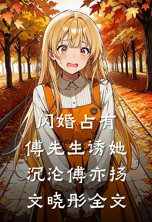 闪婚占有，傅先生诱她沉沦傅亦扬文晓彤全文