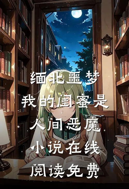 缅北噩梦：我的闺蜜是人间恶魔小说在线阅读免费