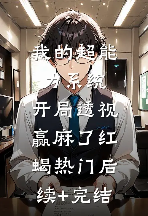 我的超能力系统，开局透视赢麻了红蝎热门后续+完结
