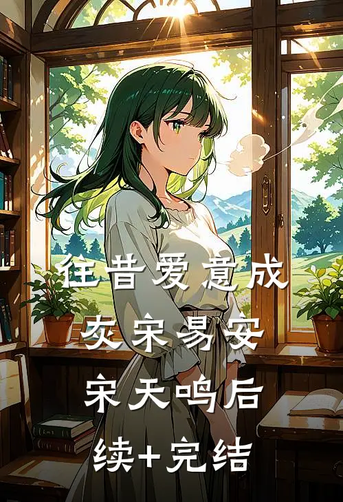 往昔爱意成灰宋易安宋天鸣后续+完结