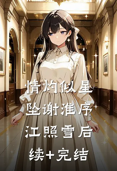 情灼似星坠谢淮序江照雪后续+完结