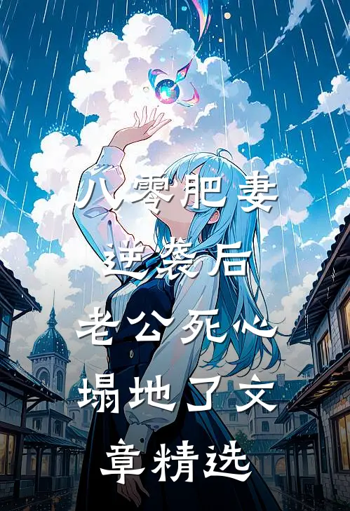八零肥妻逆袭后，老公死心塌地了文章精选