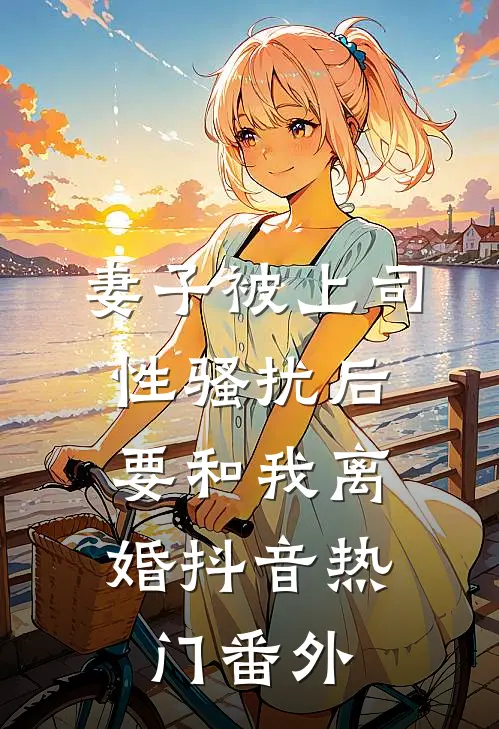 妻子被上司性骚扰后，要和我离婚抖音热门番外