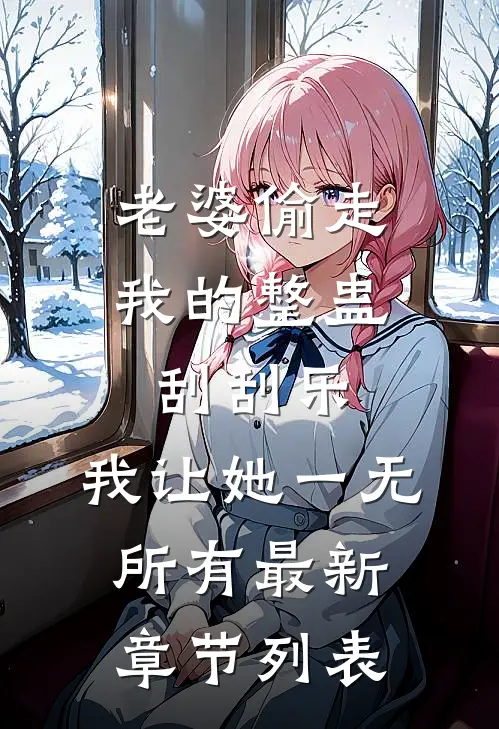 老婆偷走我的整蛊刮刮乐，我让她一无所有最新章节列表