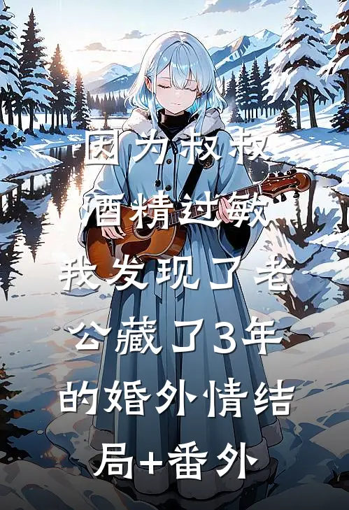 因为叔叔酒精过敏，我发现了老公藏了3年的婚外情结局+番外