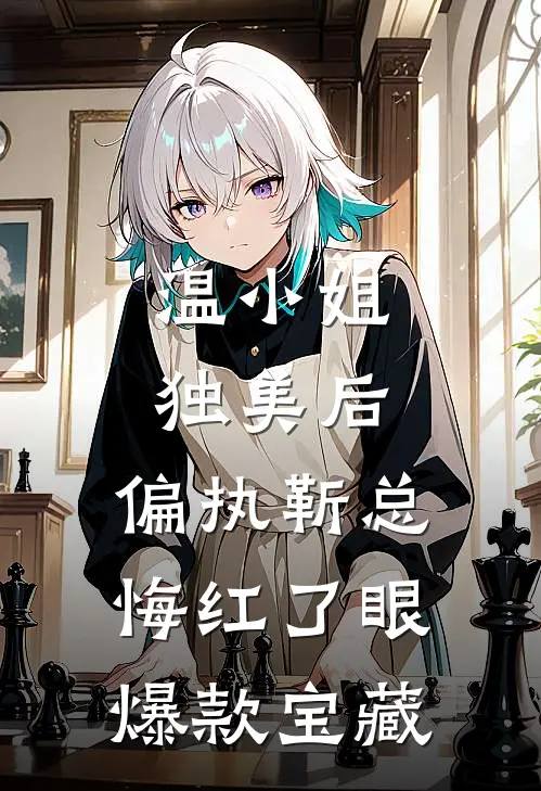 温小姐独美后，偏执靳总悔红了眼爆款宝藏