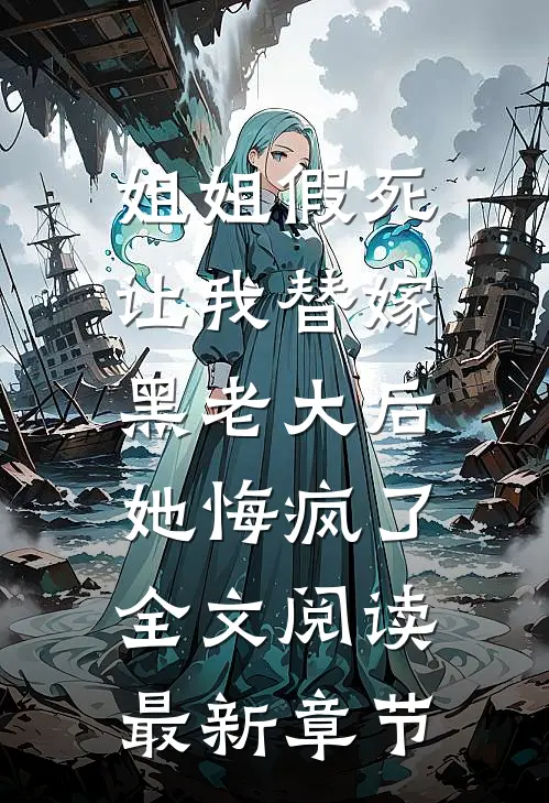 姐姐假死让我替嫁黑老大后，她悔疯了全文阅读最新章节