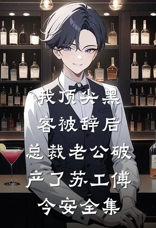 我顶尖黑客被辞后，总裁老公破产了苏工傅今安全集