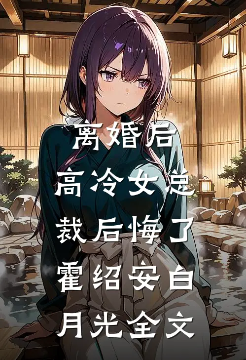离婚后，高冷女总裁后悔了霍绍安白月光全文