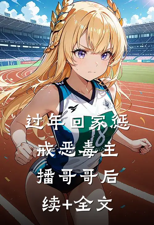 过年回家惩戒恶毒主播哥哥后续+全文