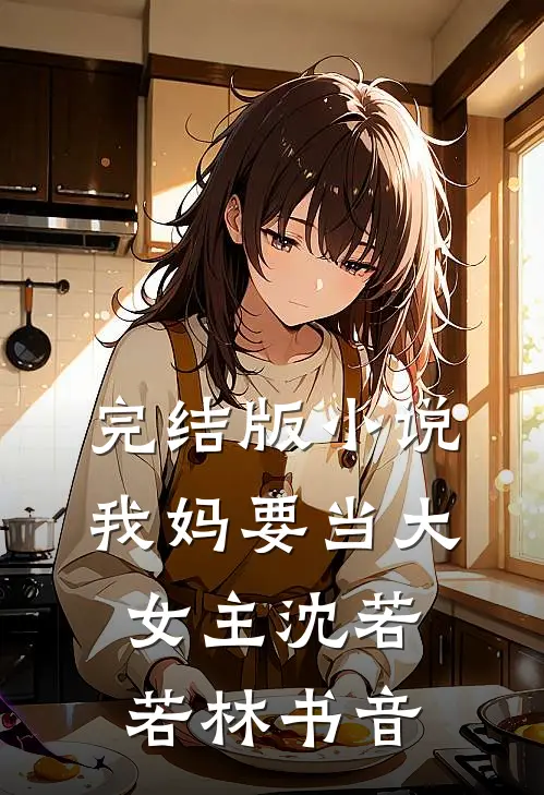 完结版小说我妈要当大女主沈若若林书音