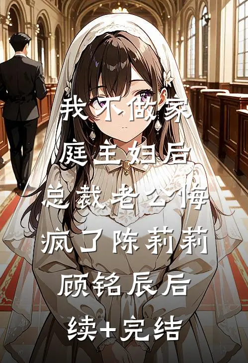 我不做家庭主妇后，总裁老公悔疯了陈莉莉顾铭辰后续+完结