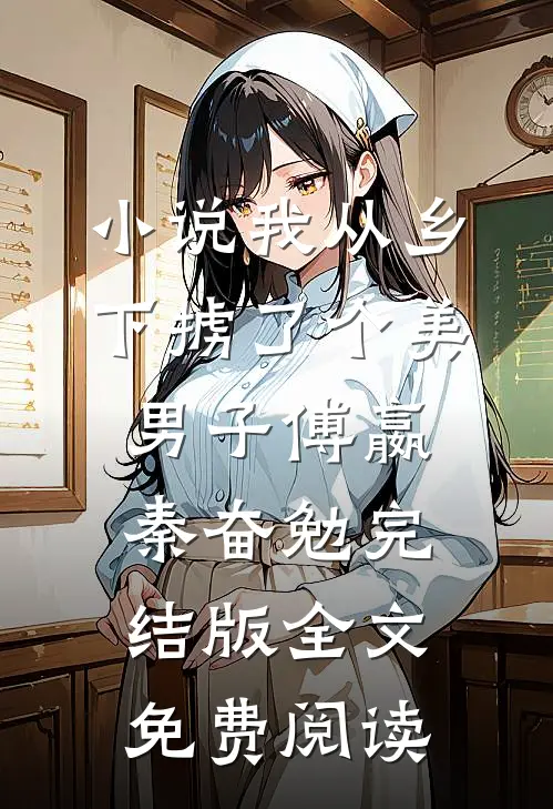 小说我从乡下掳了个美男子傅嬴秦奋勉完结版全文免费阅读