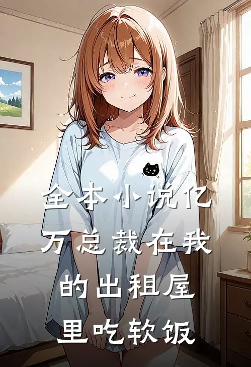 全本小说亿万总裁在我的出租屋里吃软饭