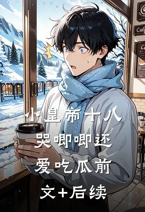 小皇帝十八，哭唧唧还爱吃瓜前文+后续