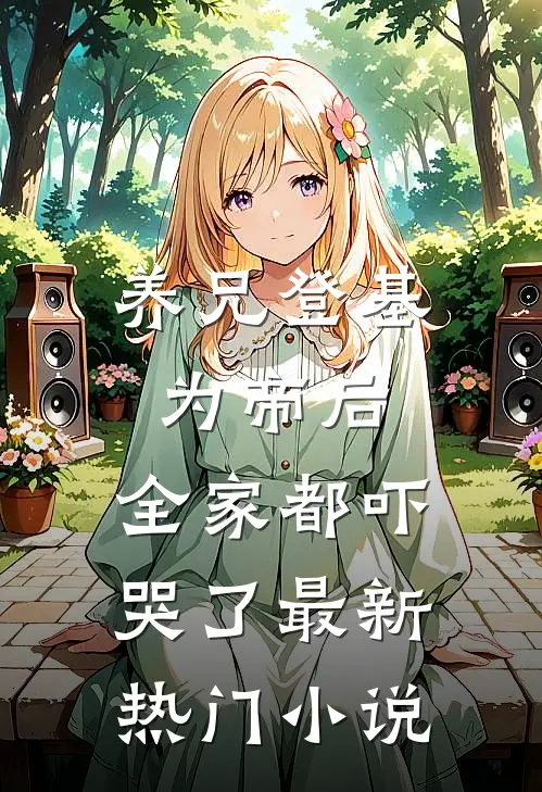 养兄登基为帝后，全家都吓哭了最新热门小说