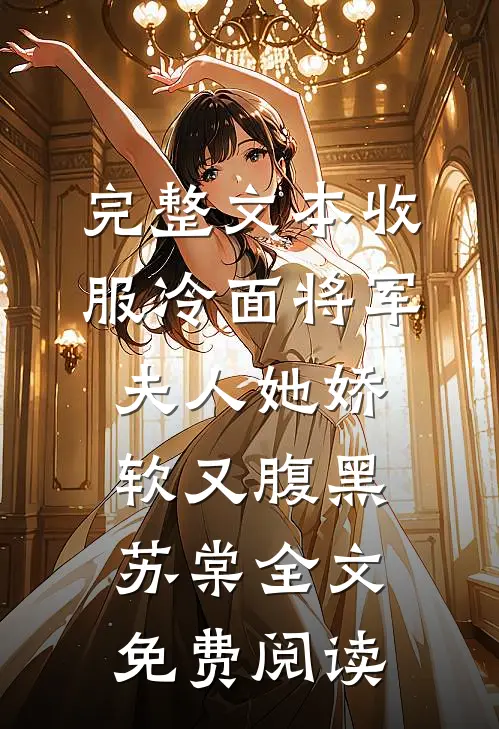 完整文本收服冷面将军夫人她娇软又腹黑苏棠全文免费阅读