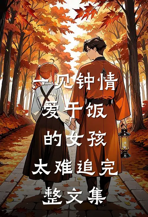 一见钟情：爱干饭的女孩，太难追完整文集