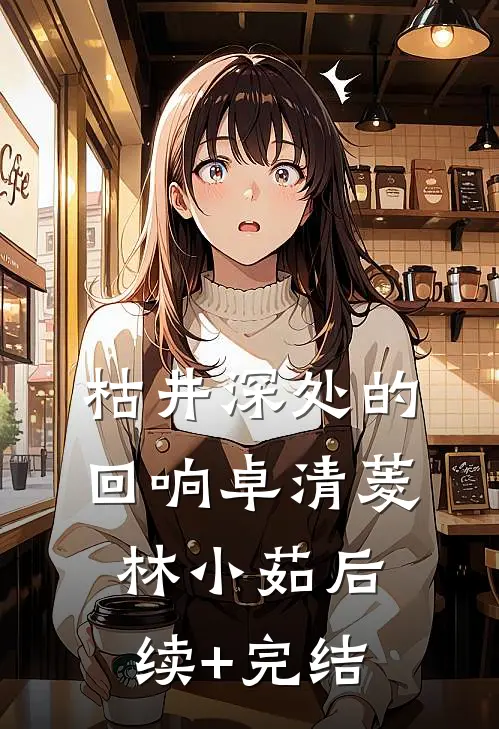 枯井深处的回响卓清菱林小茹后续+完结