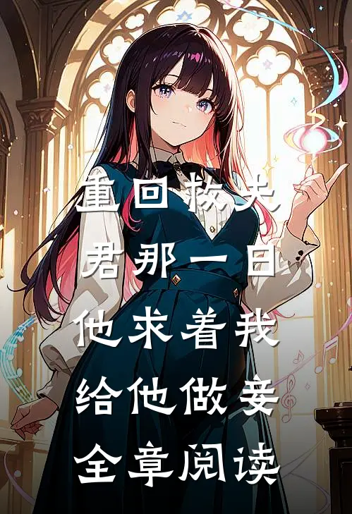 重回救夫君那一日，他求着我给他做妾全章阅读