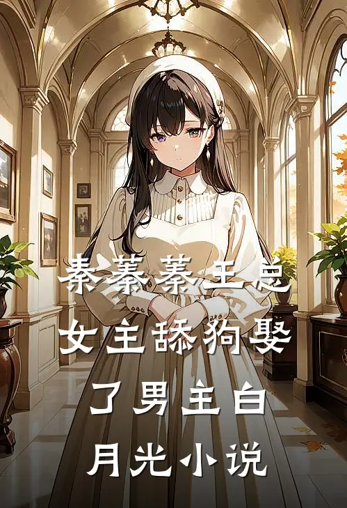 秦蓁蓁王总女主舔狗娶了男主白月光小说