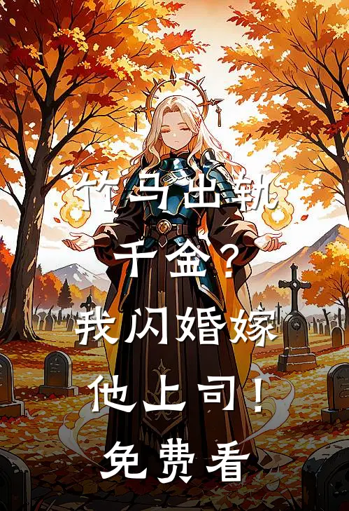 竹马出轨千金？我闪婚嫁他上司！免费看